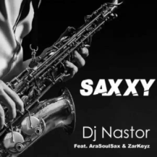 Dj Nastor - Saxxy Ft. AraSoulSax & ZarKeyz